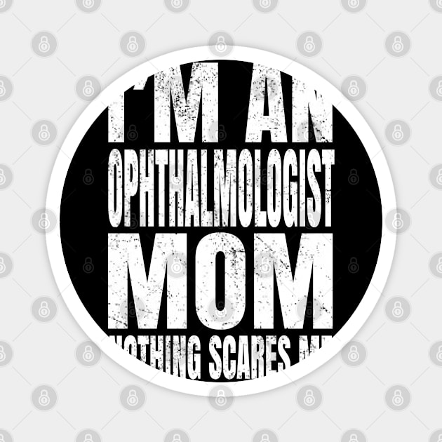 I'm An Ophthalmologist Mom Nothing Scares Me Funny Optician design Magnet by Grabitees